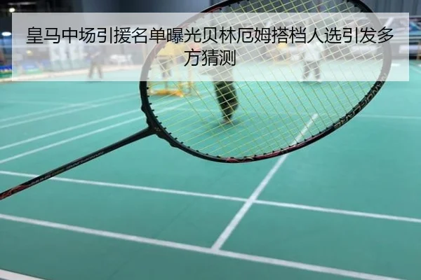 皇马中场引援名单曝光贝林厄姆搭档人选引发多方猜测