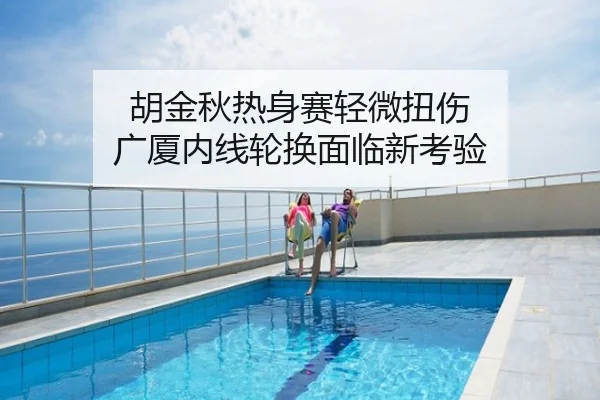 胡金秋热身赛轻微扭伤 广厦内线轮换面临新考验