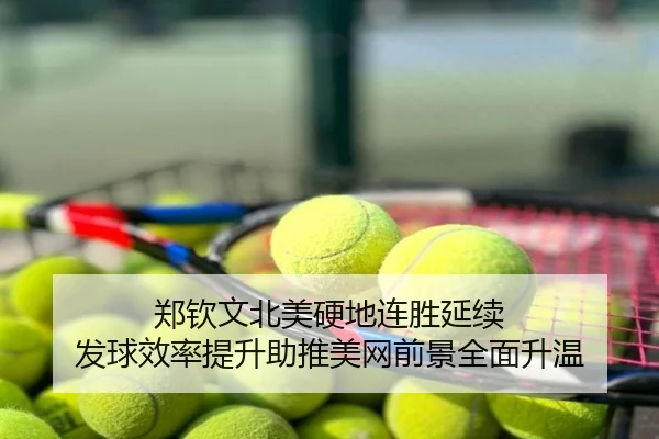郑钦文北美硬地连胜延续 发球效率提升助推美网前景全面升温